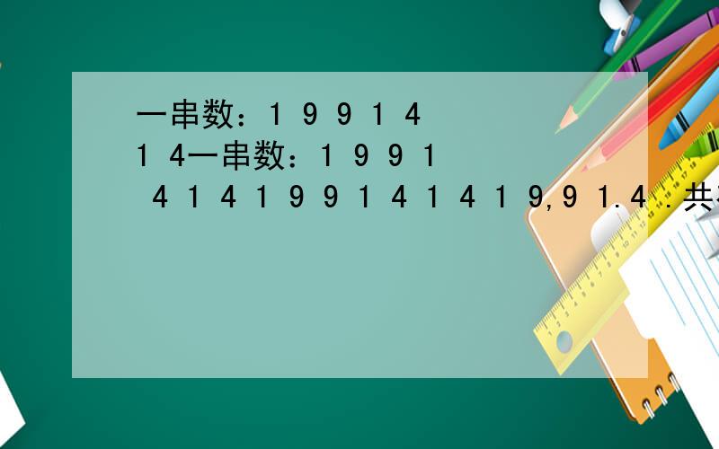 一串数：1 9 9 1 4 1 4一串数：1 9 9 1 4 1 4 1 9 9 1 4 1 4 1 9,9 1.4 .共有1991个数.其中共有多少个一,几个九几个四,这些数字总和是几.