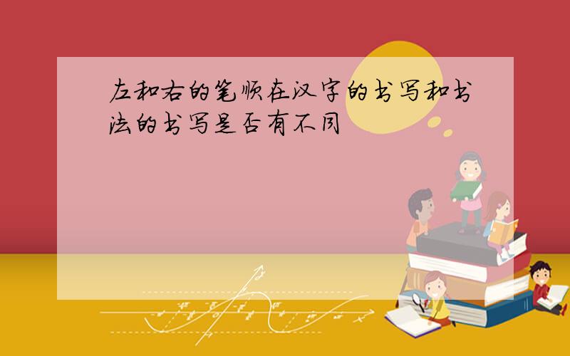 左和右的笔顺在汉字的书写和书法的书写是否有不同
