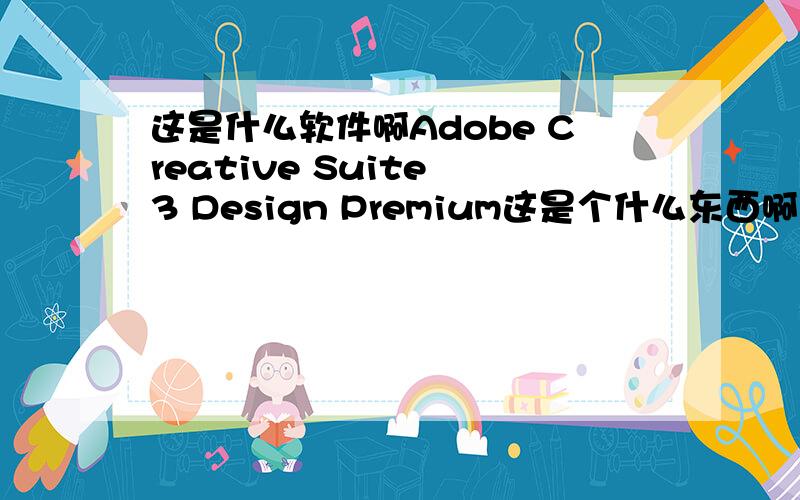 这是什么软件啊Adobe Creative Suite 3 Design Premium这是个什么东西啊   里面有Photoshop_CS3吗、  请介绍下里面还有什么啊  谢谢了