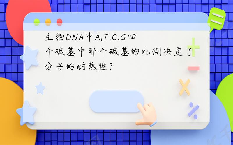 生物DNA中A,T,C.G四个碱基中那个碱基的比例决定了分子的耐热性?