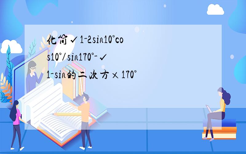 化简√1-2sin10°cos10°／sin170°-√1-sin的二次方×170°