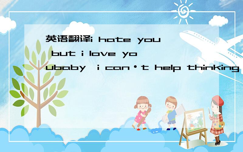 英语翻译i hate you but i love youbaby,i can·t help thinking of you