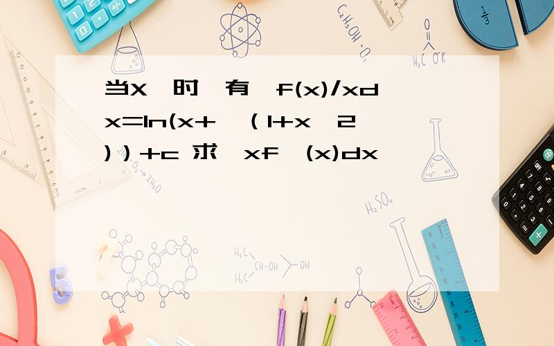 当X＞时,有∫f(x)/xdx=ln(x+√（1+x^2)）+c 求∫xf`(x)dx
