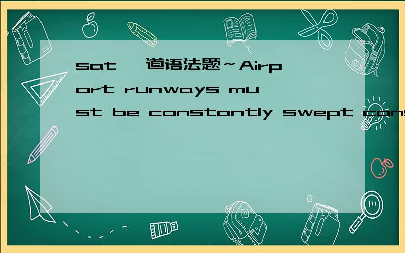 sat 一道语法题～Airport runways must be constantly swept constantly clear of trash and other debris that could be sucked into a jet-engine (intake or it could cause a serious accident.)(A) intake or it could cause a serious accident(B) intake,t