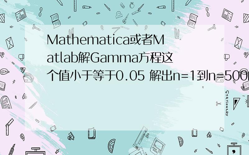 Mathematica或者Matlab解Gamma方程这个值小于等于0.05 解出n=1到n=500的所有t的值,该怎么操作.会求一个n下的t也行!k=0.5