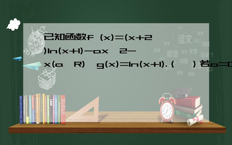 已知函数f (x)=(x+2)ln(x+1)-ax^2-x(a∈R),g(x)=ln(x+1).（Ⅰ）若a=0,F(x)=f(x)-g(x),求函数F（x）的极值点及相应的极值；（Ⅱ）若对于任意x2＞0,存在x1,满足x1＜x2且g（x1）=f(x2)成立,求a的取值范围.