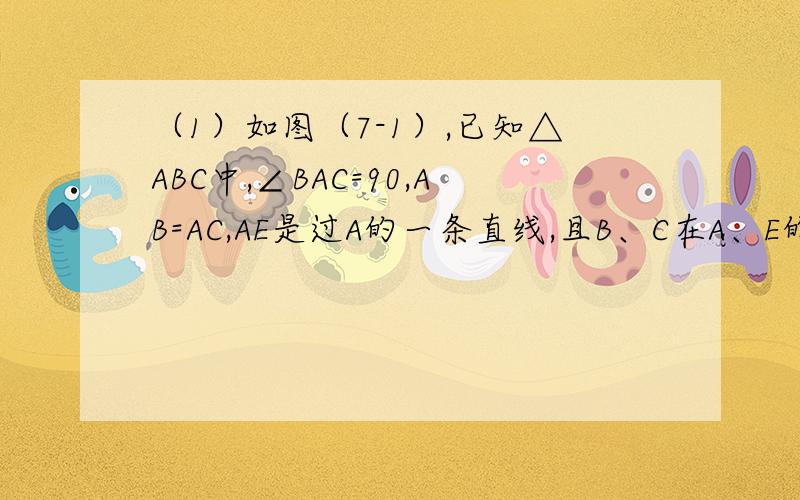 （1）如图（7-1）,已知△ABC中,∠BAC=90,AB=AC,AE是过A的一条直线,且B、C在A、E的异侧,BD⊥AE于D,CE⊥AE于E.试说明：BD=DE+CE（要过程）（2）若直线AE绕A点旋转到下图（7-2）位置时（BD＜CE）,其余条件