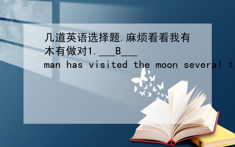 几道英语选择题.麻烦看看我有木有做对1.___B___ man has visited the moon several times.A.For long\x05B.So far\x05C.By then\x05D.Up to then2.--Has your uncle arrived in Beijing?--____A____.A.Not yet\x05B.Still not\x05C.Never\x05D.Not too