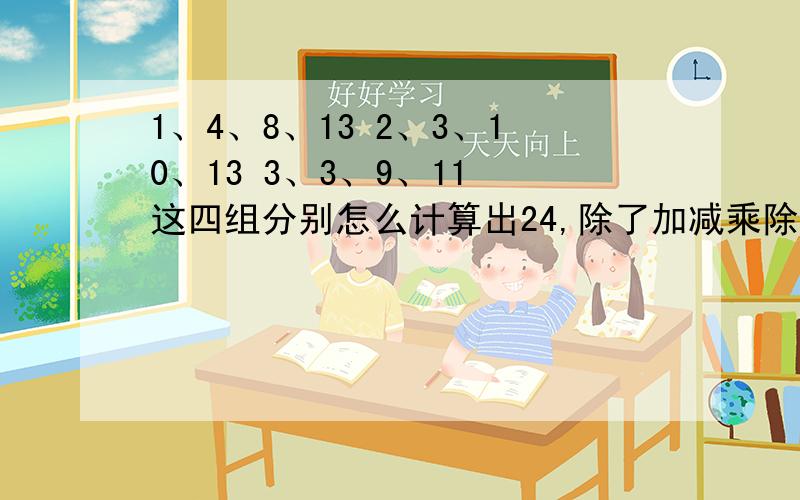 1、4、8、13 2、3、10、13 3、3、9、11 这四组分别怎么计算出24,除了加减乘除外 可用乘方