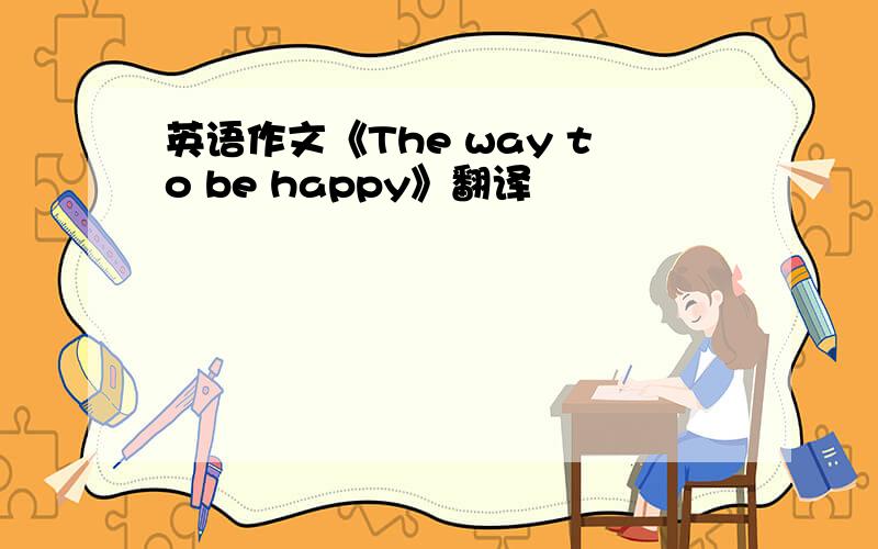 英语作文《The way to be happy》翻译