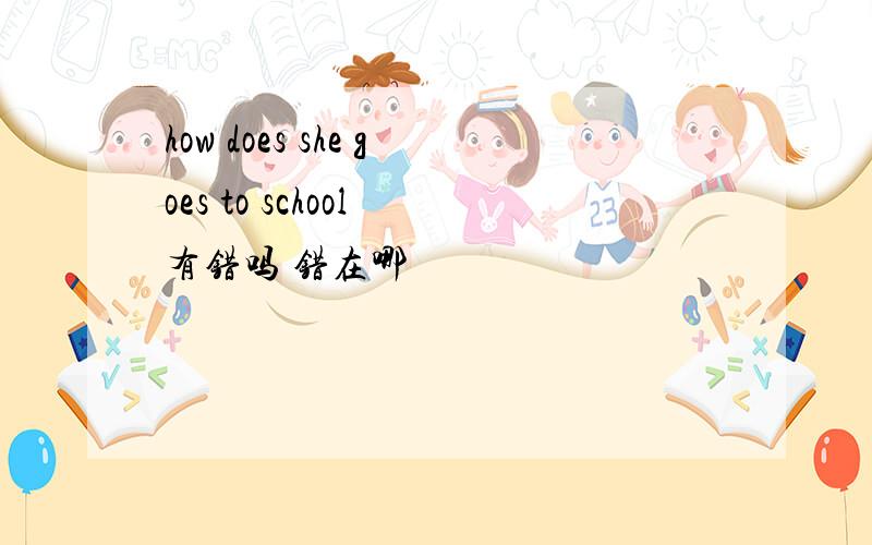 how does she goes to school 有错吗 错在哪