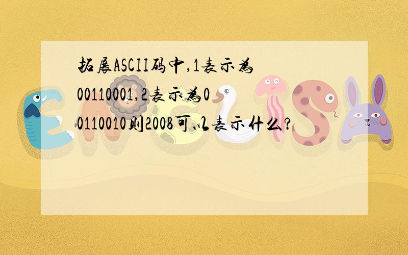 拓展ASCII码中,1表示为00110001,2表示为00110010则2008可以表示什么?