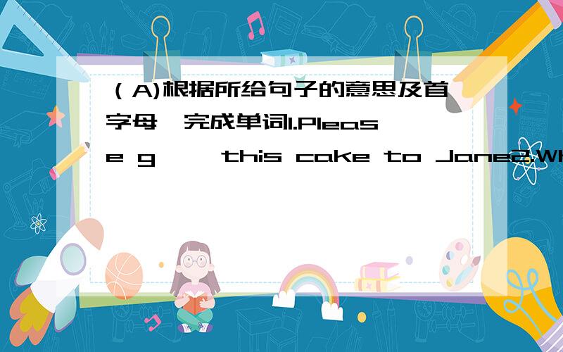 （A)根据所给句子的意思及首字母,完成单词1.Please g【】 this cake to Jane2.What does he look l【】3.W【】 boy is Michael4.Jane is the girl w【】 blond hair5.What color is this d【】（B）按要求写出单词1.same（反义
