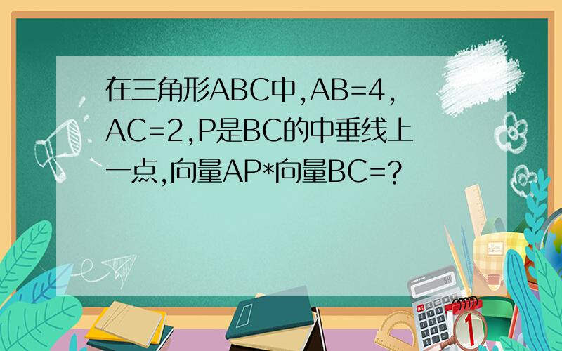 在三角形ABC中,AB=4,AC=2,P是BC的中垂线上一点,向量AP*向量BC=?