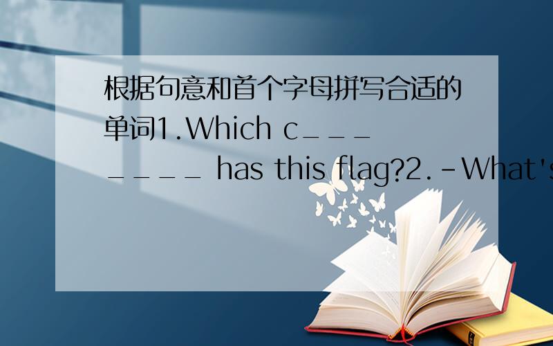 根据句意和首个字母拼写合适的单词1.Which c_______ has this flag?2.-What's the l______ city in China?-Chongqing.3.In the park,you can take a p______.4.You can's c_________ this wall.5.In winter,three m_______ of snow can fall in one day