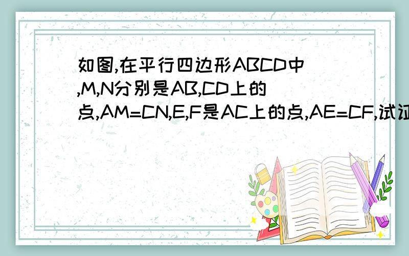 如图,在平行四边形ABCD中,M,N分别是AB,CD上的点,AM=CN,E,F是AC上的点,AE=CF,试证明四边形MENF是平行四边如图,在平行四边形ABCD中,M,N分别是AB,CD上的点,AM=CN,E、F是AC上的点,AE=CF,试证明：四边形MENF是平