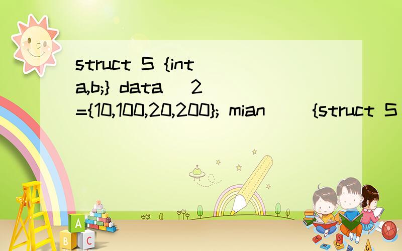 struct S {int a,b;} data [2]={10,100,20,200}; mian() {struct S p=data[1;] printf(