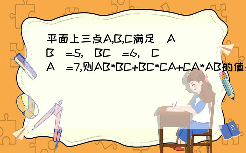 平面上三点A,B,C满足｜AB｜=5,｜BC｜=6,｜CA｜=7,则AB*BC+BC*CA+CA*AB的值是多少?
