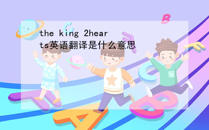 the king 2hearts英语翻译是什么意思