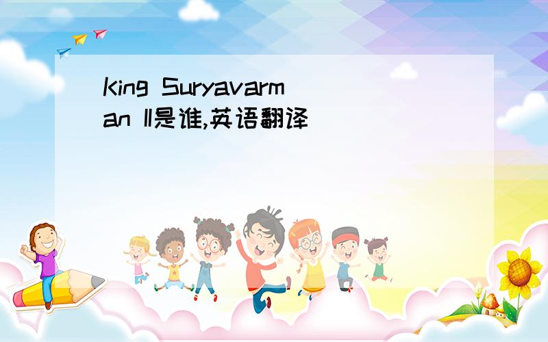 King Suryavarman II是谁,英语翻译