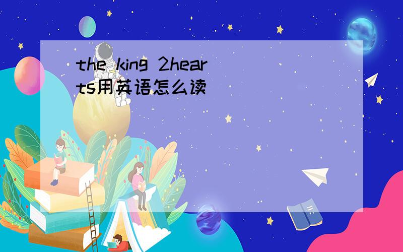 the king 2hearts用英语怎么读