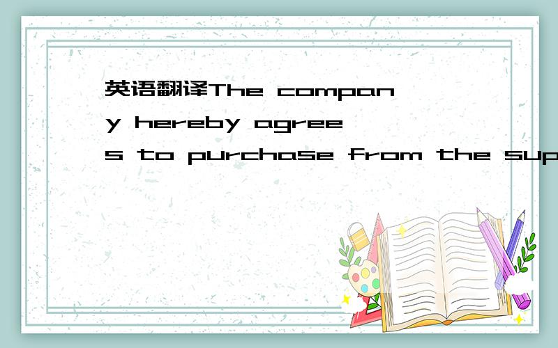 英语翻译The company hereby agrees to purchase from the supplier the following goods (the 