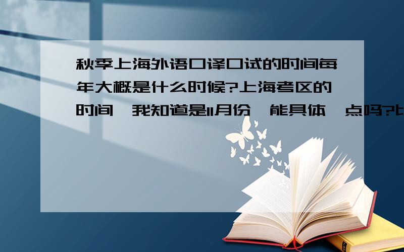 秋季上海外语口译口试的时间每年大概是什么时候?上海考区的时间,我知道是11月份,能具体一点吗?比如上半月还是下半月?