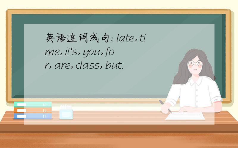 英语连词成句：late,time,it's,you,for,are,class,but.
