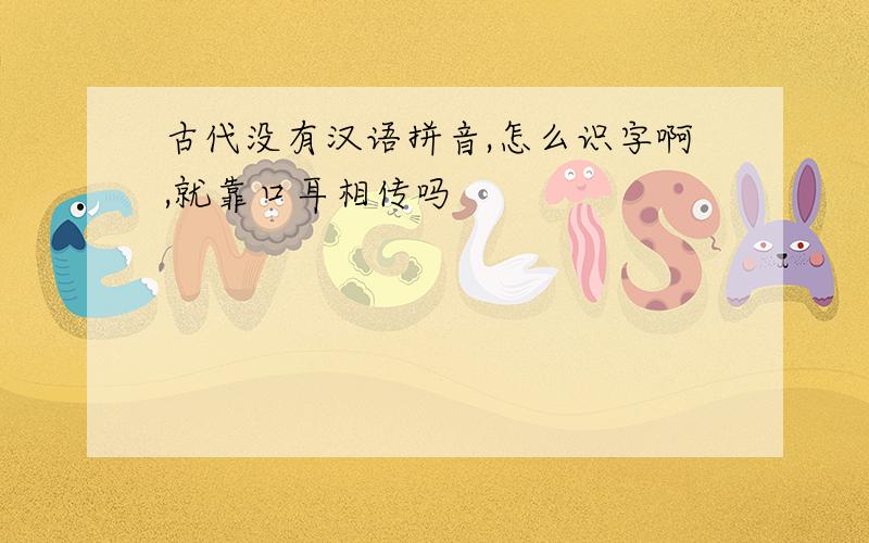 古代没有汉语拼音,怎么识字啊,就靠口耳相传吗