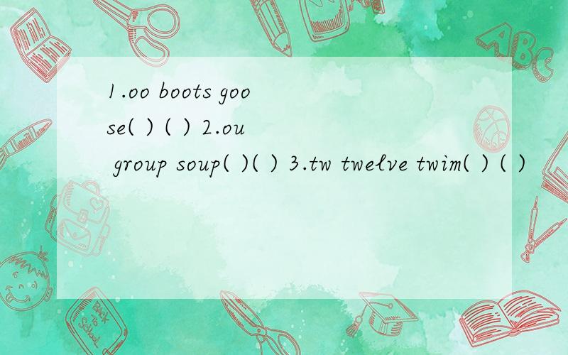 1.oo boots goose( ) ( ) 2.ou group soup( )( ) 3.tw twelve twim( ) ( )