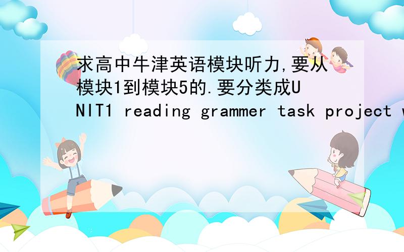 求高中牛津英语模块听力,要从模块1到模块5的.要分类成UNIT1 reading grammer task project word`````