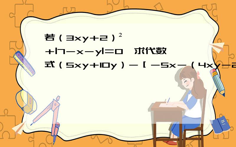 若（3xy＋2）²＋|7－x－y|＝0,求代数式（5xy＋10y）－［－5x－（4xy－2y＋3x）］的值