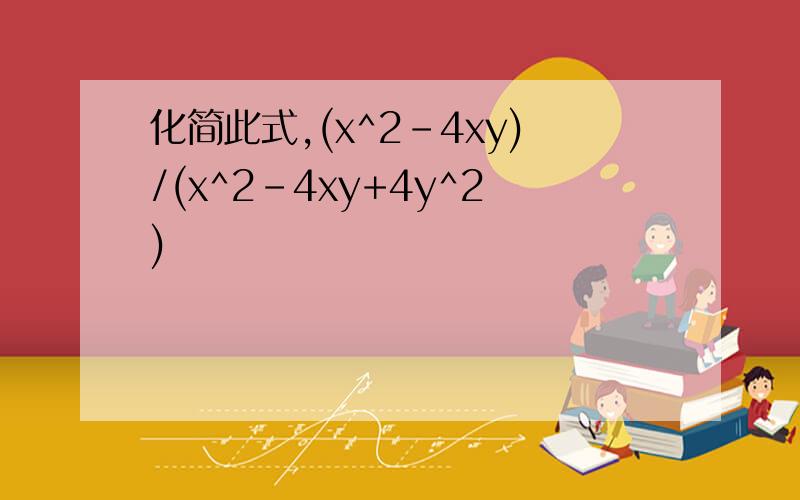 化简此式,(x^2-4xy)/(x^2-4xy+4y^2)