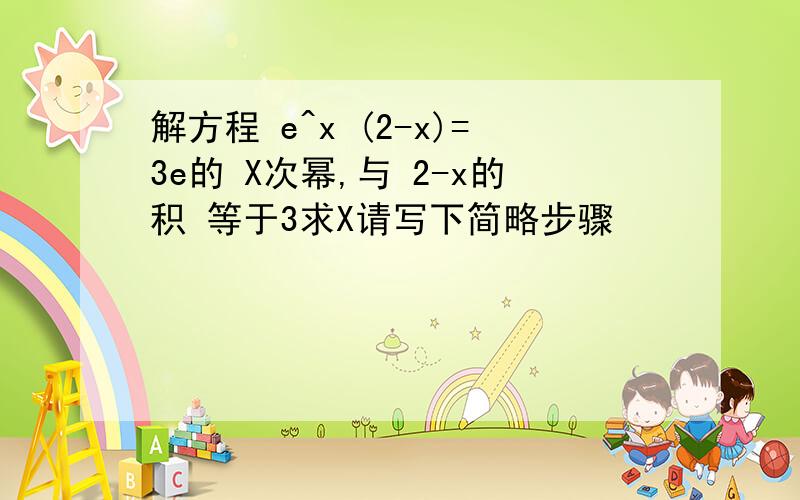 解方程 e^x (2-x)=3e的 X次幂,与 2-x的积 等于3求X请写下简略步骤
