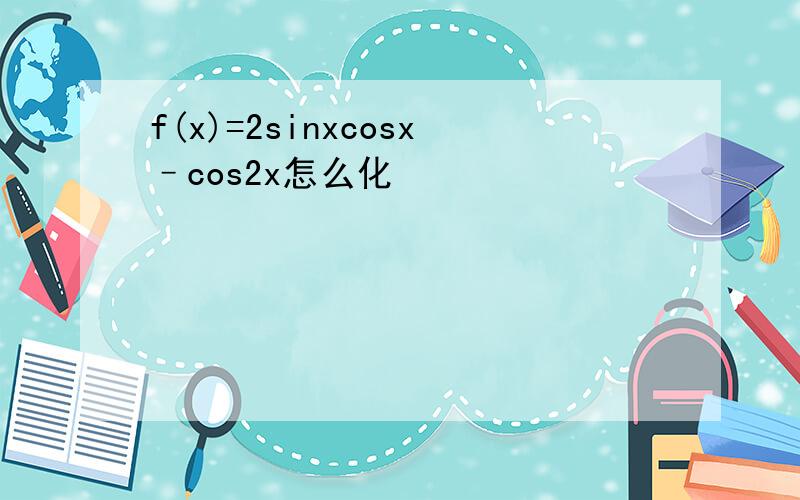 f(x)=2sinxcosx–cos2x怎么化