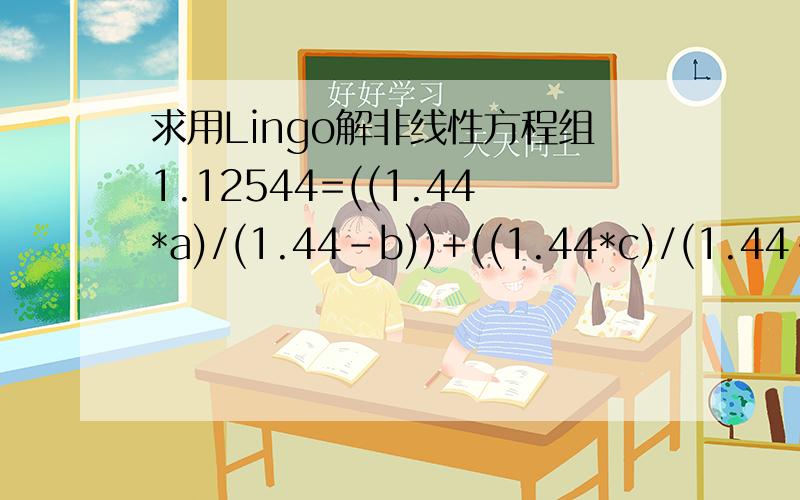 求用Lingo解非线性方程组1.12544=((1.44*a)/(1.44-b))+((1.44*c)/(1.44-d))+((1.44*e)/(1.44-f));1.12214=((1.69*a)/(1.69-b))+((1.69*c)/(1.69-d))+((1.69*e)/(1.69-f));1.11888=((1.96*a)/(1.96-b))+((1.96*c)/(1.96-d))+((1.96*e)/(1.96-f));1.11722=((2.10