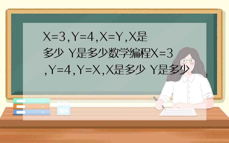 X=3,Y=4,X=Y,X是多少 Y是多少数学编程X=3,Y=4,Y=X,X是多少 Y是多少