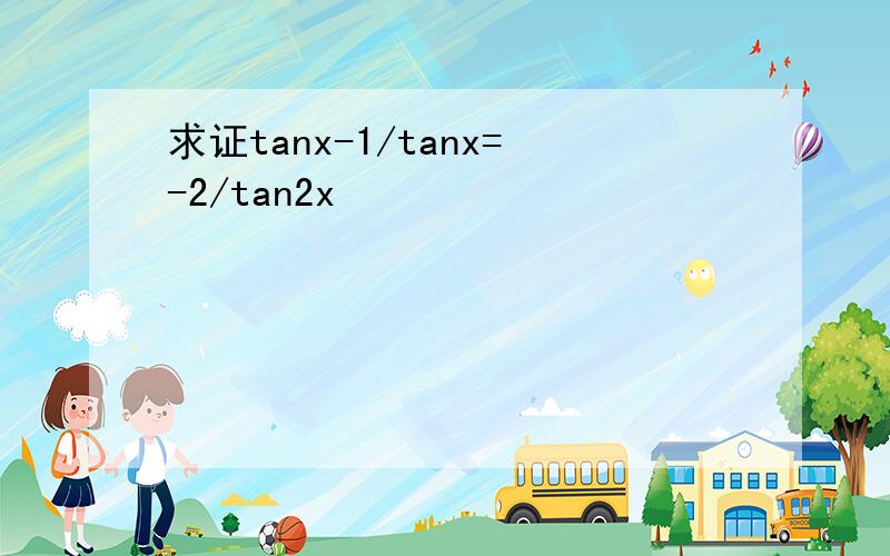 求证tanx-1/tanx=-2/tan2x