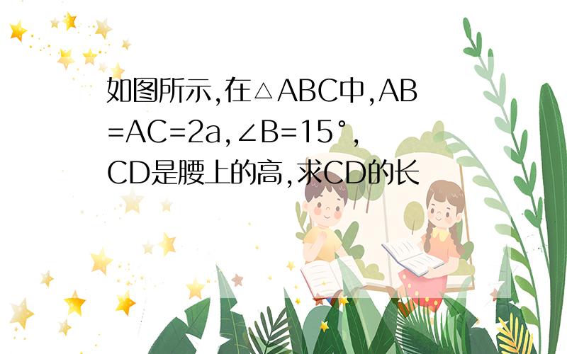如图所示,在△ABC中,AB=AC=2a,∠B=15°,CD是腰上的高,求CD的长