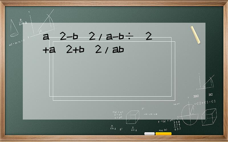 a^2-b^2/a-b÷(2+a^2+b^2/ab)