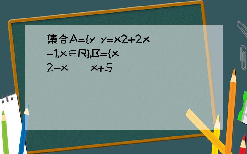 集合A={y y=x2+2x-1,x∈R},B={x (2-x)(x+5)