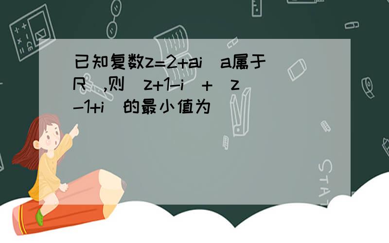 已知复数z=2+ai(a属于R）,则|z+1-i|+|z-1+i|的最小值为
