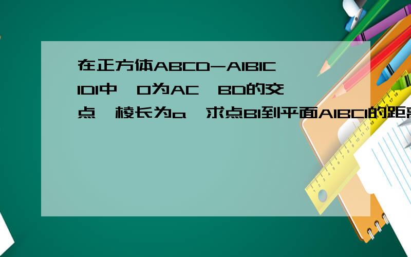 在正方体ABCD-A1B1C1D1中,O为AC、BD的交点,棱长为a,求点B1到平面A1BC1的距离