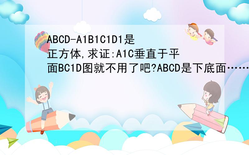 ABCD-A1B1C1D1是正方体,求证:A1C垂直于平面BC1D图就不用了吧?ABCD是下底面……快点吧……谢谢,要思路