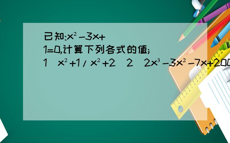已知:x²-3x+1=0,计算下列各式的值;(1)x²+1/x²+2(2)2x³-3x²-7x+2009