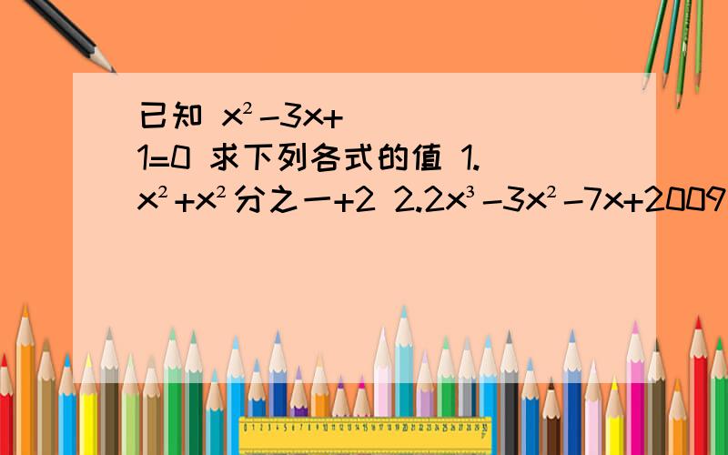 已知 x²-3x+1=0 求下列各式的值 1.x²+x²分之一+2 2.2x³-3x²-7x+2009