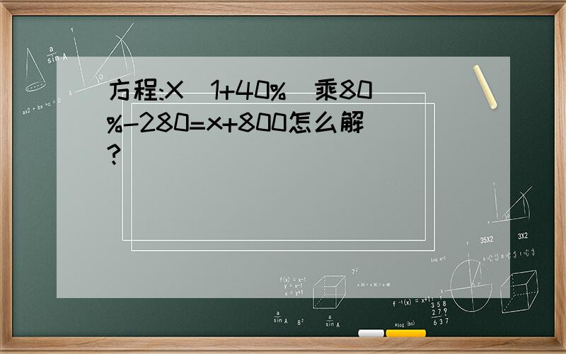 方程:X(1+40%)乘80%-280=x+800怎么解?