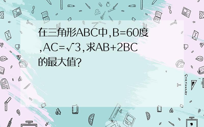 在三角形ABC中,B=60度,AC=√3,求AB+2BC的最大值?