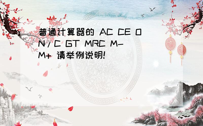 普通计算器的 AC CE ON/C GT MRC M- M+ 请举例说明!