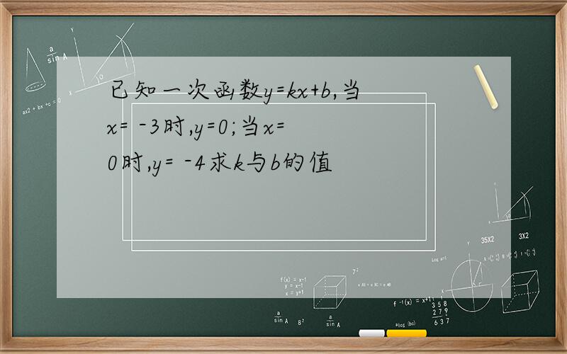 已知一次函数y=kx+b,当x= -3时,y=0;当x=0时,y= -4求k与b的值